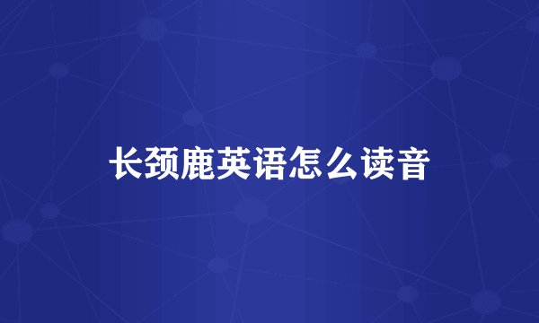 长颈鹿英语怎么读音