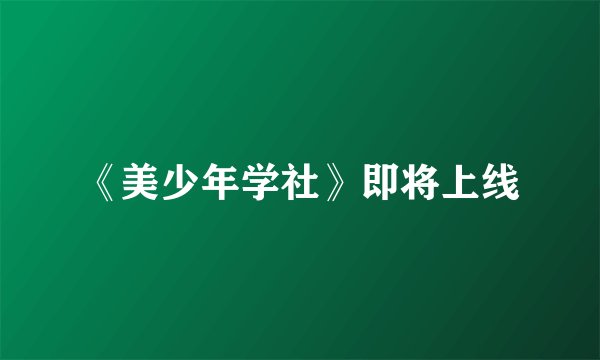 《美少年学社》即将上线