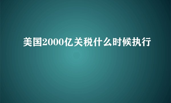 美国2000亿关税什么时候执行