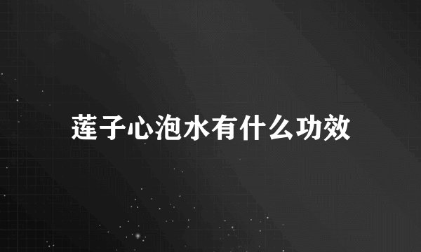 莲子心泡水有什么功效