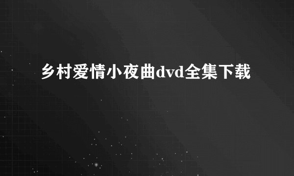 乡村爱情小夜曲dvd全集下载