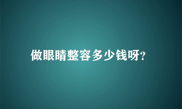 做眼睛整容多少钱呀？