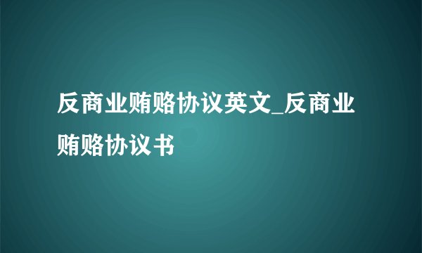 反商业贿赂协议英文_反商业贿赂协议书