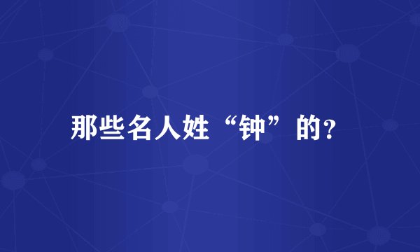 那些名人姓“钟”的?