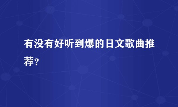 有没有好听到爆的日文歌曲推荐？