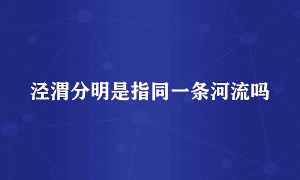 泾渭分明是指同一条河流吗