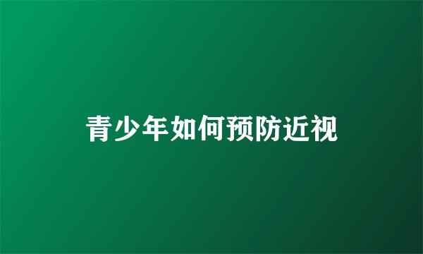 青少年如何预防近视