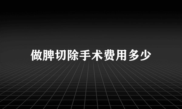 做脾切除手术费用多少