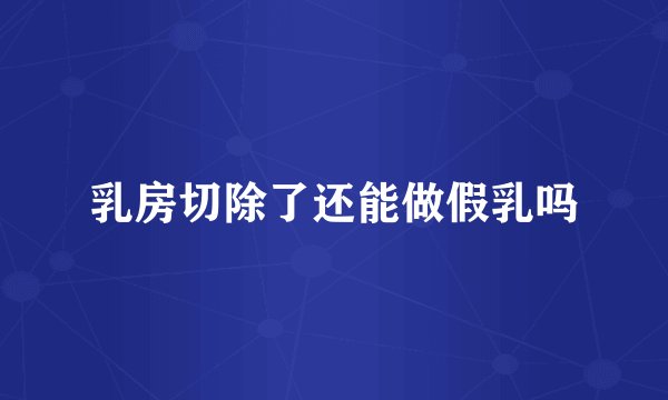 乳房切除了还能做假乳吗