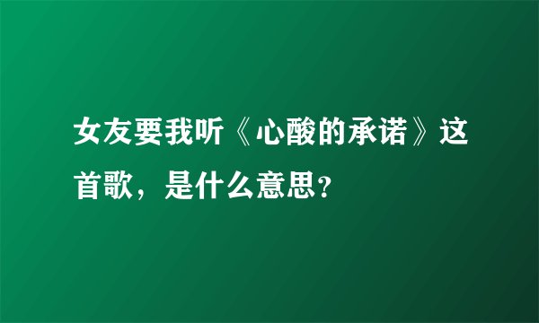 女友要我听《心酸的承诺》这首歌，是什么意思？