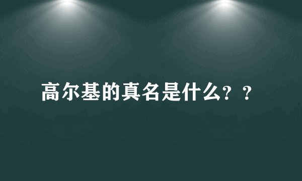 高尔基的真名是什么？？