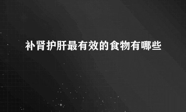 补肾护肝最有效的食物有哪些