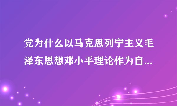 党为什么以马克思列宁主义毛泽东思想邓小平理论作为自己的行动指南