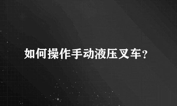 如何操作手动液压叉车？