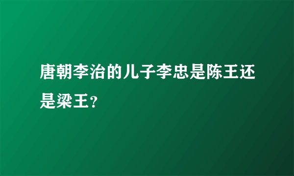 唐朝李治的儿子李忠是陈王还是梁王?