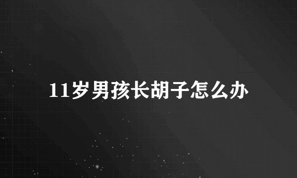 11岁男孩长胡子怎么办