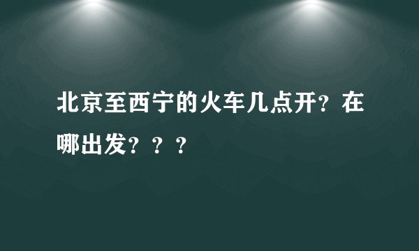 北京至西宁的火车几点开?在哪出发???