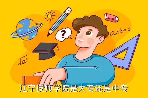 辽宁技师学院，辽宁技师学院是大专还是中专