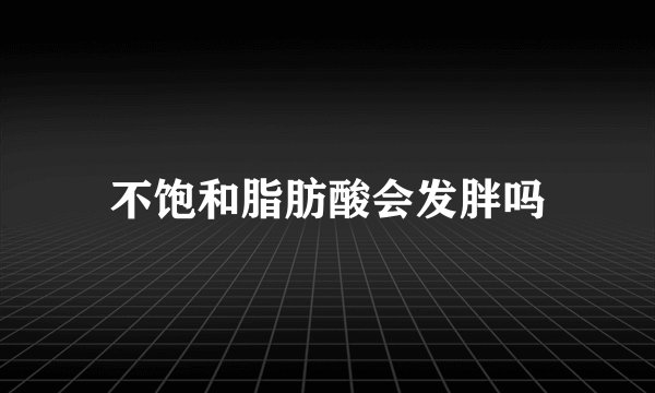 不饱和脂肪酸会发胖吗