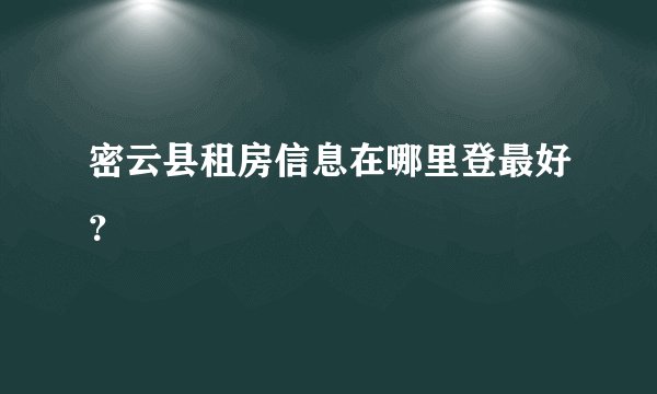 密云县租房信息在哪里登最好？