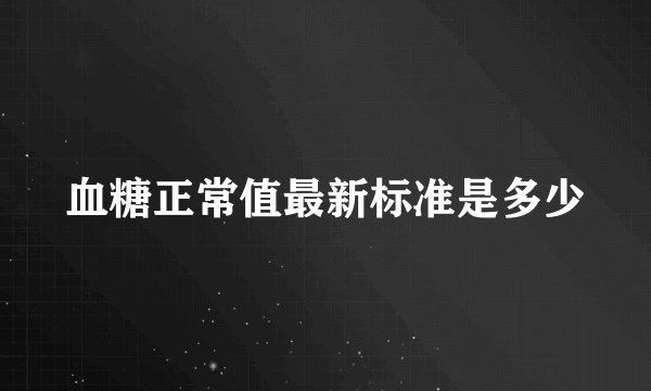血糖正常值最新标准是多少