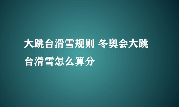 大跳台滑雪规则 冬奥会大跳台滑雪怎么算分