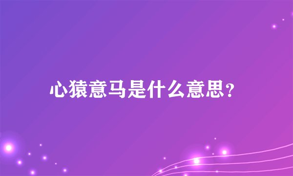 心猿意马是什么意思？