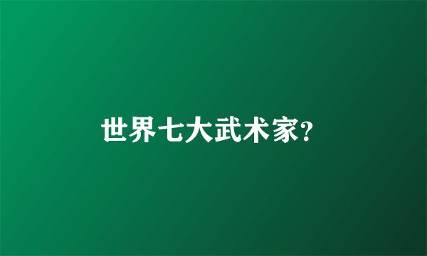 世界七大武术家？