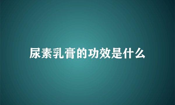 尿素乳膏的功效是什么