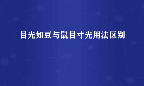 目光如豆与鼠目寸光用法区别
