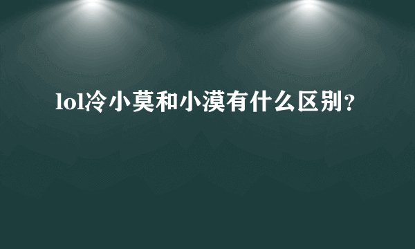 lol冷小莫和小漠有什么区别？