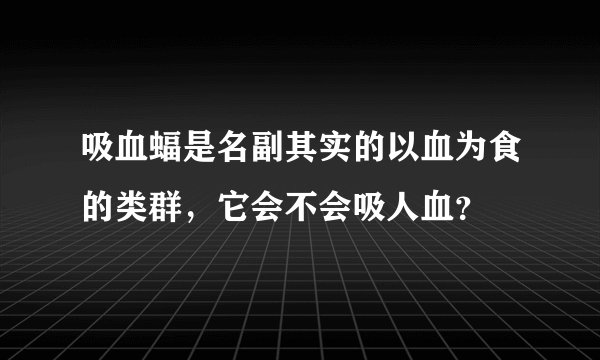吸血蝠是名副其实的以血为食的类群，它会不会吸人血？