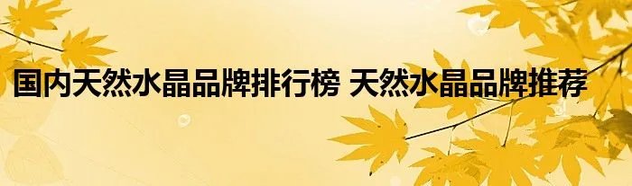 国内天然水晶品牌排行榜 天然水晶品牌推荐