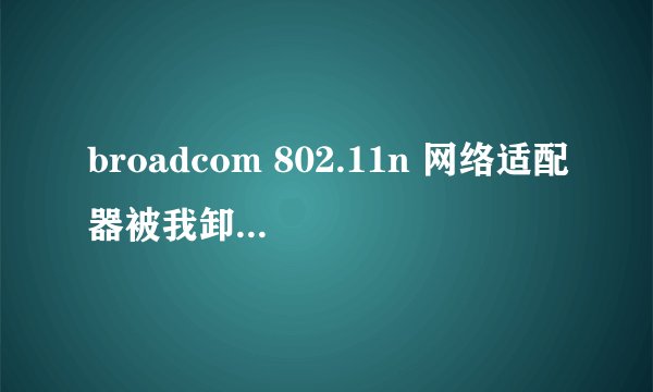 broadcom 802.11n 网络适配器被我卸载了怎么处理