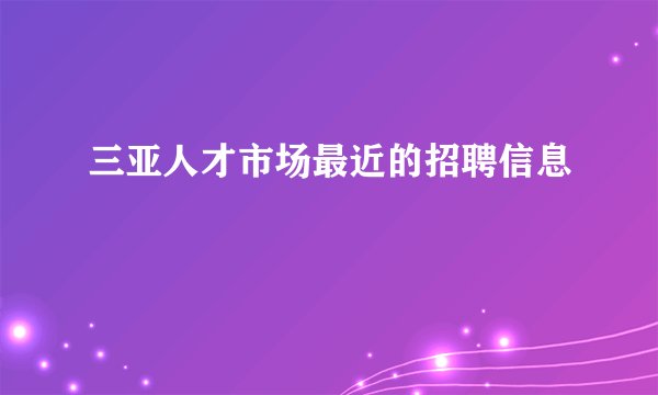 三亚人才市场最近的招聘信息