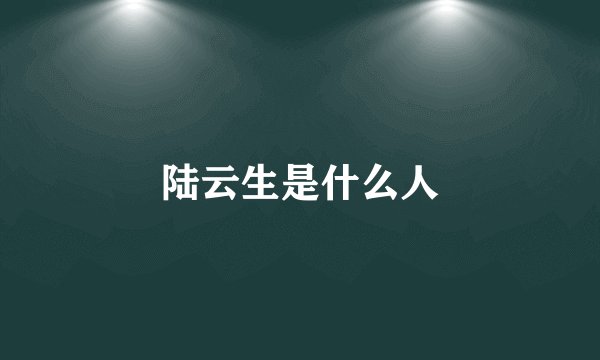 陆云生是什么人