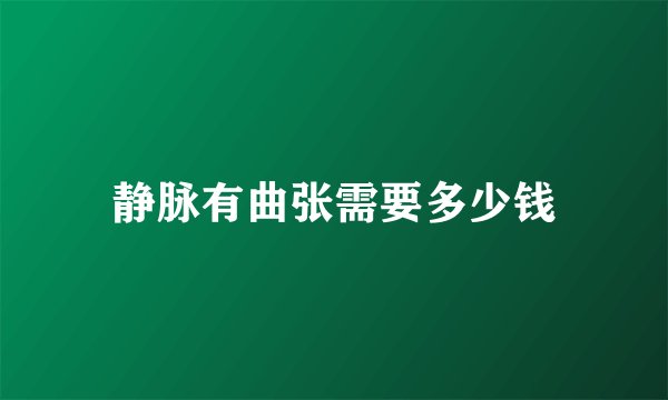 静脉有曲张需要多少钱