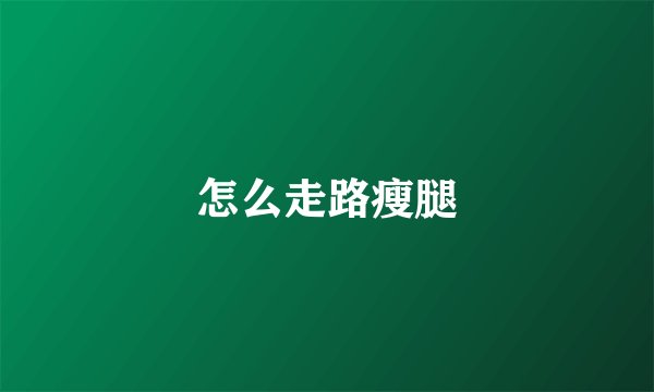 怎么走路瘦腿