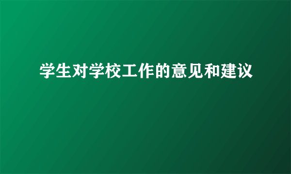学生对学校工作的意见和建议