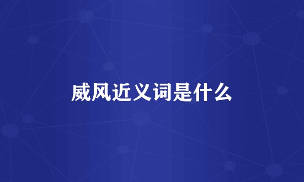 威风近义词是什么