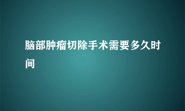 脑部肿瘤切除手术需要多久时间