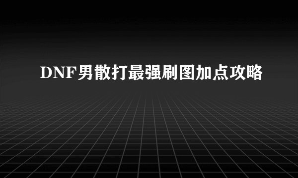 DNF男散打最强刷图加点攻略