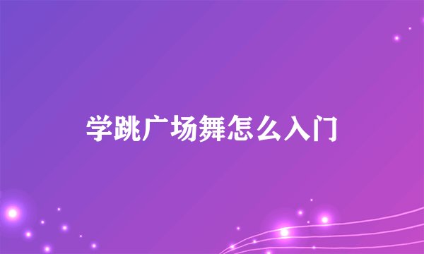 学跳广场舞怎么入门