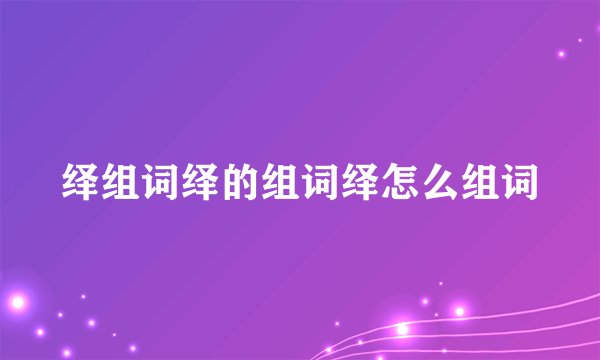 绎组词绎的组词绎怎么组词