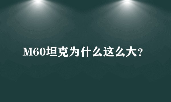 M60坦克为什么这么大？