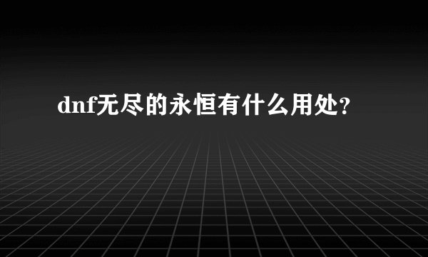 dnf无尽的永恒有什么用处？