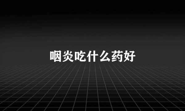 咽炎吃什么药好