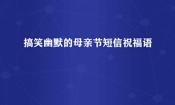 搞笑幽默的母亲节短信祝福语