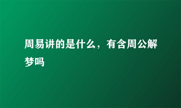 周易讲的是什么，有含周公解梦吗