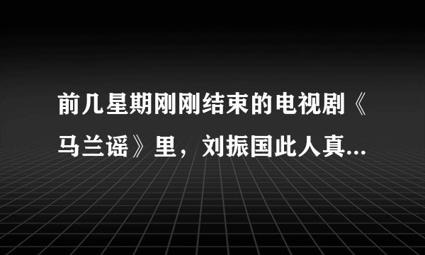 前几星期刚刚结束的电视剧《马兰谣》里，刘振国此人真的存在吗，亦或是他的原型是谁？